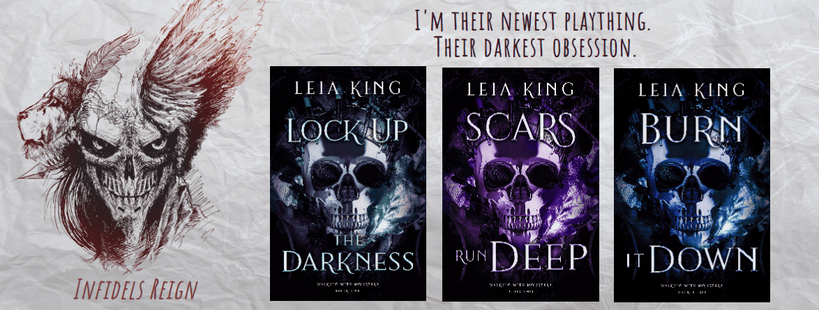 An image promoting three novels by Leia King from the 'Walking with Monsters' series. It shows the covers of 'Lock Up the Darkness,' 'Scars Run Deep,' and 'Burn It Down,' each featuring a dark, skull-themed design. On the left, there's an artistic sketch of a menacing, half-skeletal face with wild hair, labeled 'Infidels Reign.' Above the book covers, the text reads 'I'm their newest plaything. Their darkest obsession.