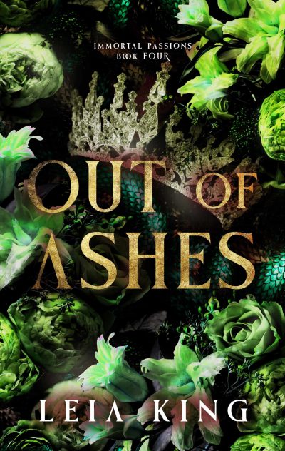 Cover of 'Out of Ashes,' Book Four in the 'Immortal Passions' series by Leia King. The design features a crown amidst dark, vibrant green flowers with the title in bold, gold letters.